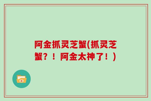 阿金抓灵芝蟹(抓灵芝蟹？！阿金太神了！)