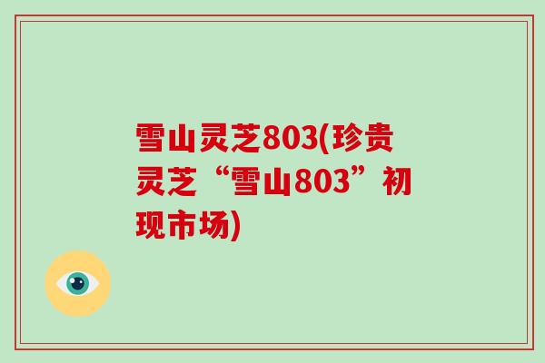 雪山灵芝803(珍贵灵芝“雪山803”初现市场)
