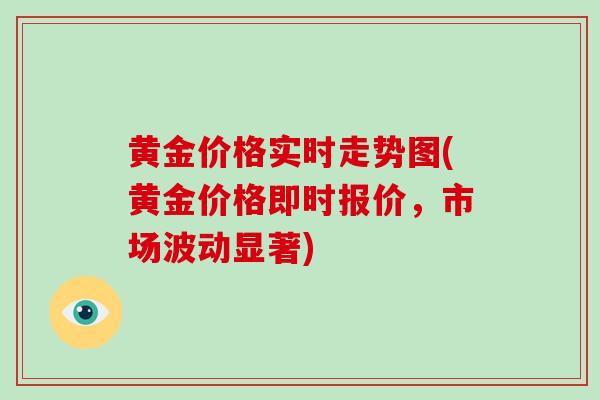 黄金价格实时走势图(黄金价格即时报价，市场波动显著)