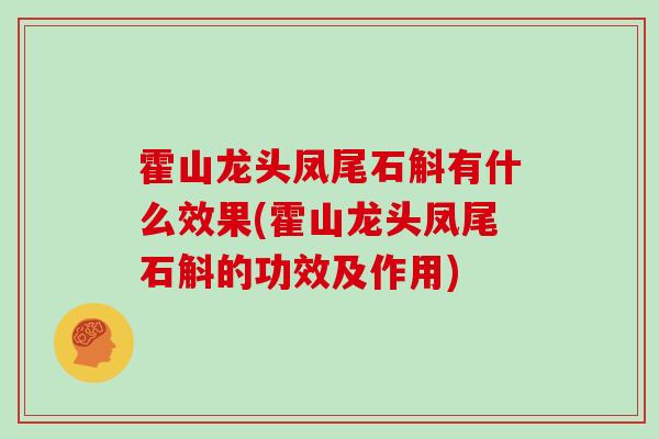 霍山龙头凤尾石斛有什么效果(霍山龙头凤尾石斛的功效及作用)