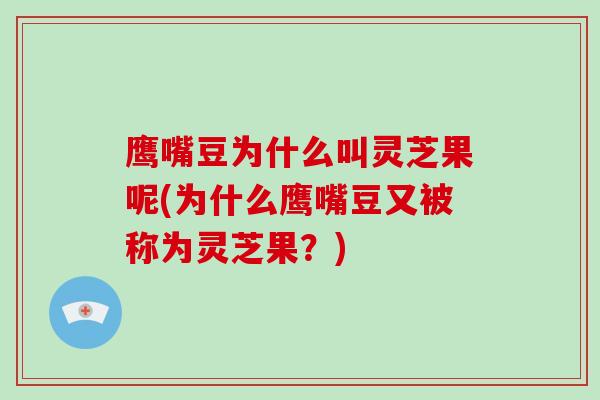 鹰嘴豆为什么叫灵芝果呢(为什么鹰嘴豆又被称为灵芝果?)-第1张图片-灵芝大师 鹰嘴豆为什么叫灵芝果呢(为什么鹰嘴豆又被称为灵芝果?)-第1张图片-灵芝大师