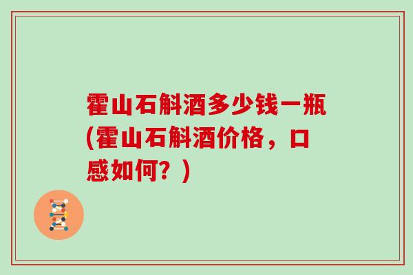 霍山石斛酒多少钱一瓶(霍山石斛酒价格，口感如何？)