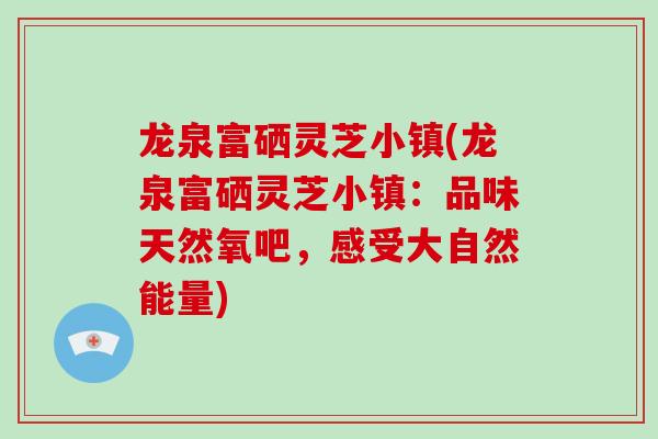 龙泉富硒灵芝小镇(龙泉富硒灵芝小镇:品味天然氧吧,感受大自然能量)-第1张图片-灵芝大师 龙泉富硒灵芝小镇(龙泉富硒灵芝小镇:品味天然氧吧,感受大自然能量)-第1张图片-灵芝大师
