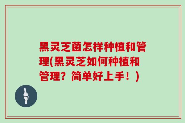 黑灵芝菌怎样种植和管理(黑灵芝如何种植和管理？简单好上手！)