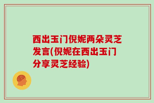 西出玉门倪妮两朵灵芝发言(倪妮在西出玉门分享灵芝经验)