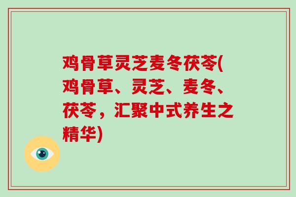 鸡骨草灵芝麦冬茯苓(鸡骨草、灵芝、麦冬、茯苓，汇聚中式养生之精华)