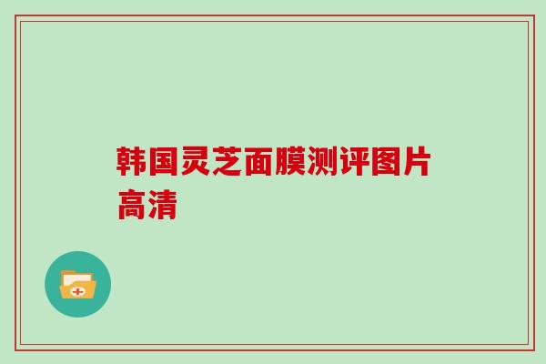 韩国灵芝面膜测评图片高清