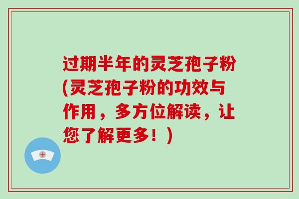 过期半年的灵芝孢子粉(灵芝孢子粉的功效与作用,多方位解读,让您了解更多!)-第1张图片-灵芝大师 过期半年的灵芝孢子粉(灵芝孢子粉的功效与作用,多方位解读,让您了解更多!)-第1张图片-灵芝大师