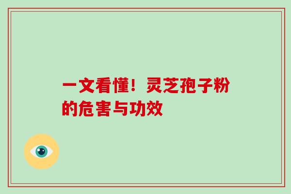 一文看懂！灵芝孢子粉的危害与功效