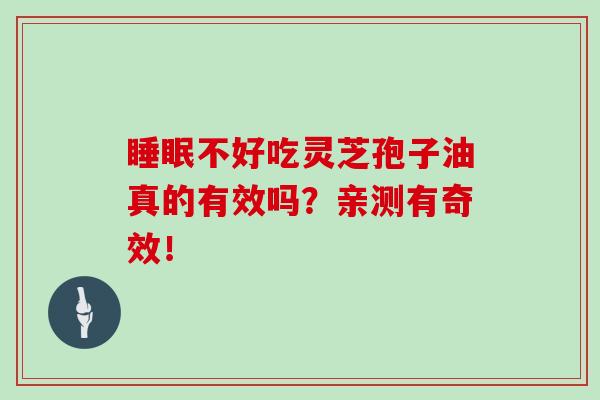 睡眠不好吃灵芝孢子油真的有效吗？亲测有奇效！