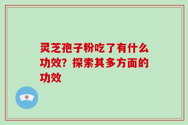 灵芝孢子粉吃了有什么功效？探索其多方面的功效