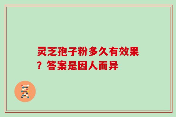 灵芝孢子粉多久有效果？答案是因人而异