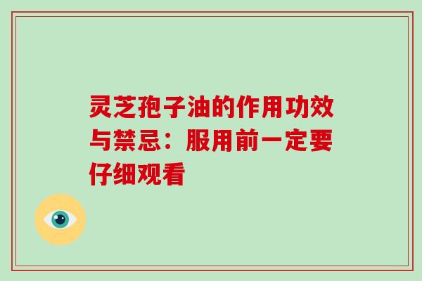 灵芝孢子油的作用功效与禁忌：服用前一定要仔细观看-第1张图片-灵芝大师