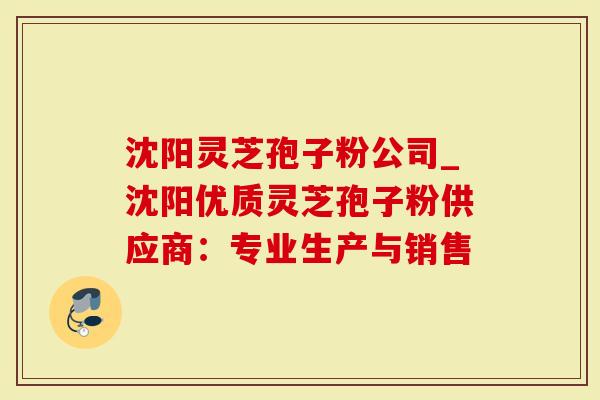 沈阳灵芝孢子粉公司_沈阳优质灵芝孢子粉供应商:专业生产与销售-第1张图片-灵芝大师 沈阳灵芝孢子粉公司_沈阳优质灵芝孢子粉供应商:专业生产与销售-第1张图片-灵芝大师