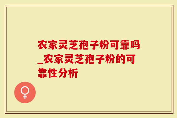 农家灵芝孢子粉可靠吗_农家灵芝孢子粉的可靠性分析