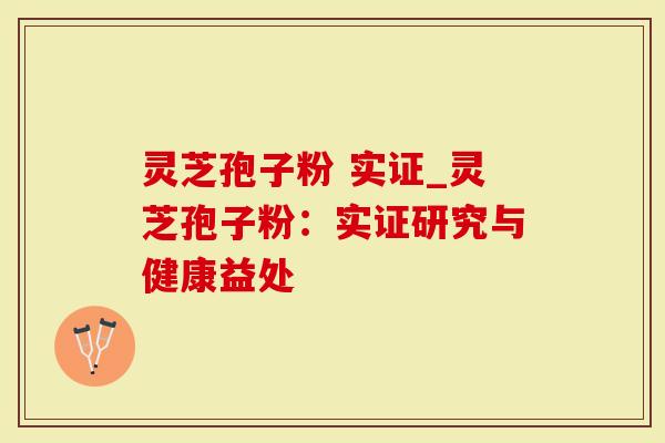 灵芝孢子粉 实证_灵芝孢子粉：实证研究与健康益处