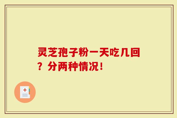 灵芝孢子粉一天吃几回？分两种情况！