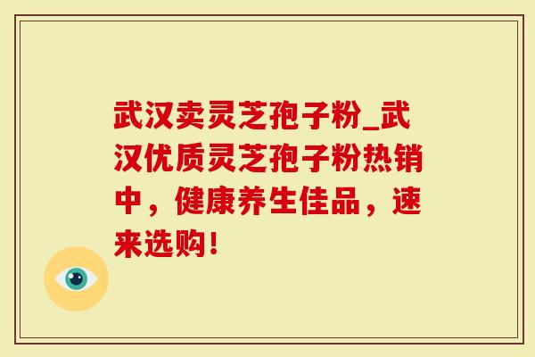 武汉卖灵芝孢子粉_武汉优质灵芝孢子粉热销中，健康养生佳品，速来选购！