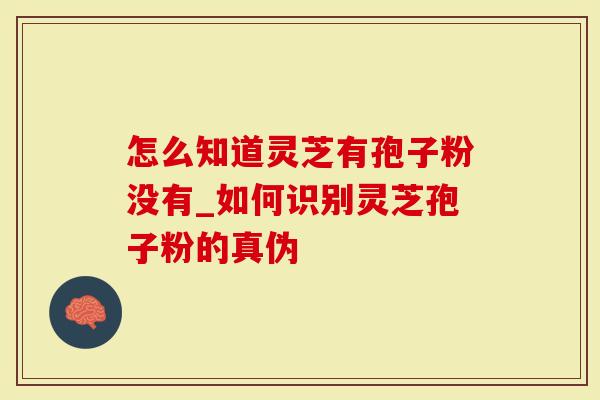 怎么知道灵芝有孢子粉没有_如何识别灵芝孢子粉的真伪