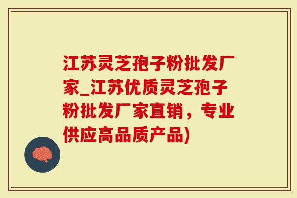 江苏灵芝孢子粉批发厂家_江苏优质灵芝孢子粉批发厂家直销，专业供应高品质产品)