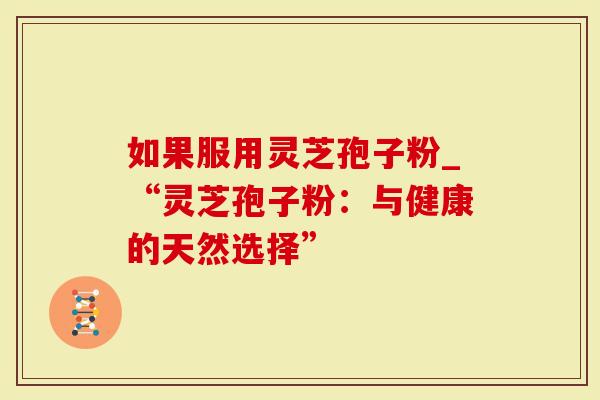 如果服用灵芝孢子粉_“灵芝孢子粉：与健康的天然选择”