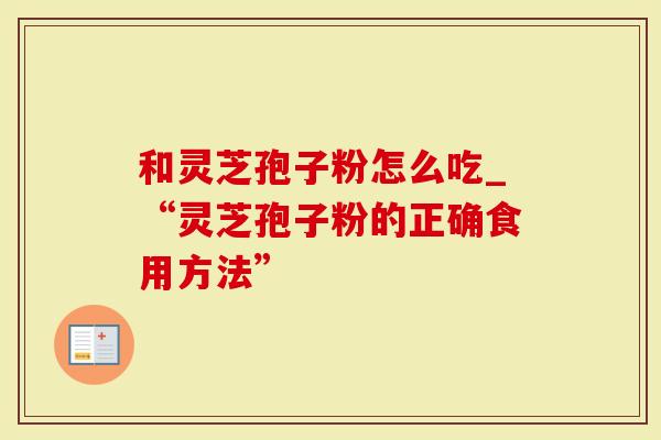 和灵芝孢子粉怎么吃_“灵芝孢子粉的正确食用方法”