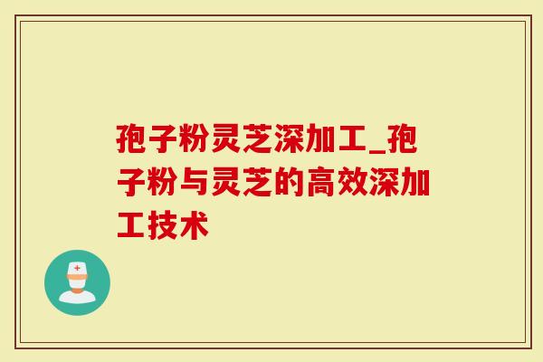 孢子粉灵芝深加工_孢子粉与灵芝的高效深加工技术