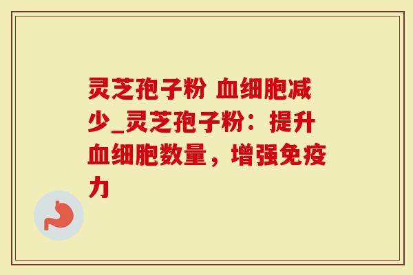 灵芝孢子粉 血细胞减少_灵芝孢子粉:提升血细胞数量,增强免疫力-第1张图片-灵芝大师 灵芝孢子粉 血细胞减少_灵芝孢子粉:提升血细胞数量,增强免疫力-第1张图片-灵芝大师