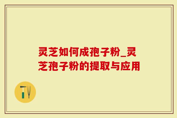 灵芝如何成孢子粉_灵芝孢子粉的提取与应用
