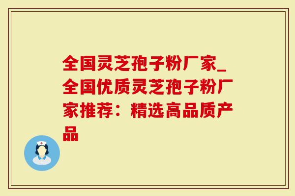 全国灵芝孢子粉厂家_全国优质灵芝孢子粉厂家推荐：精选高品质产品