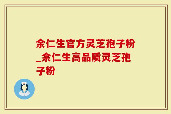 余仁生官方灵芝孢子粉_余仁生高品质灵芝孢子粉