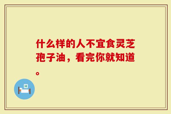什么样的人不宜食灵芝孢子油，看完你就知道。