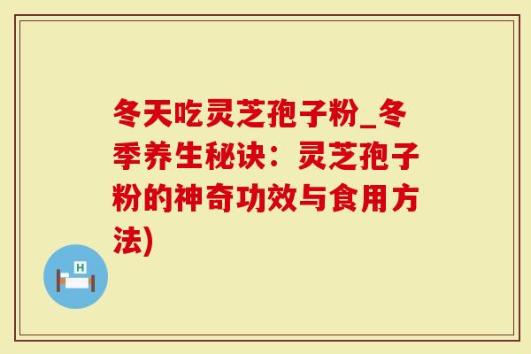 冬天吃灵芝孢子粉_冬季养生秘诀:灵芝孢子粉的神奇功效与食用方法)-第1张图片-灵芝大师 冬天吃灵芝孢子粉_冬季养生秘诀:灵芝孢子粉的神奇功效与食用方法)-第1张图片-灵芝大师