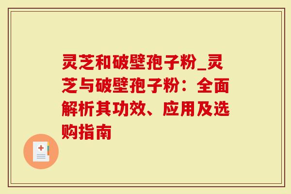 灵芝和破壁孢子粉_灵芝与破壁孢子粉：全面解析其功效、应用及选购指南