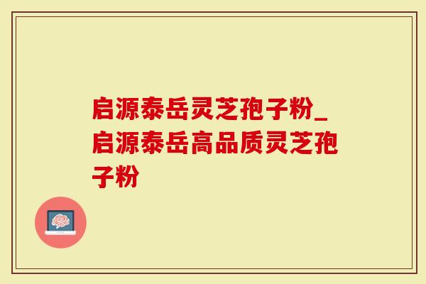 启源泰岳灵芝孢子粉_启源泰岳高品质灵芝孢子粉