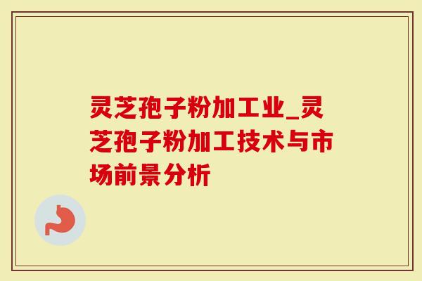 灵芝孢子粉加工业_灵芝孢子粉加工技术与市场前景分析