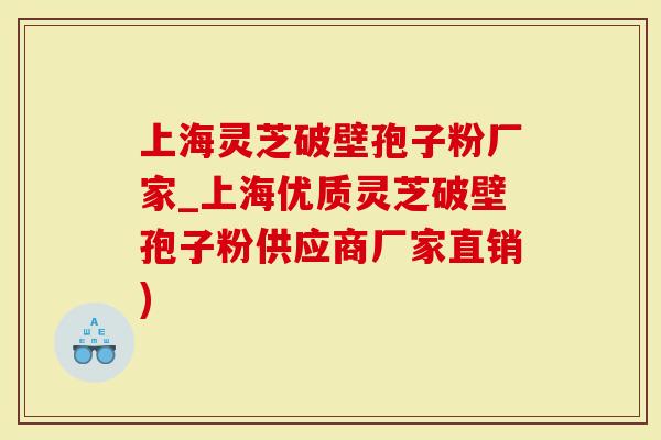 上海灵芝破壁孢子粉厂家_上海优质灵芝破壁孢子粉供应商厂家直销)