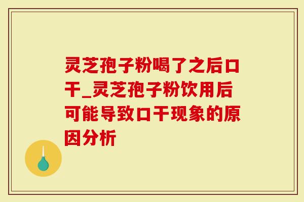 灵芝孢子粉喝了之后口干_灵芝孢子粉饮用后可能导致口干现象的原因分析-第1张图片-灵芝大师 灵芝孢子粉喝了之后口干_灵芝孢子粉饮用后可能导致口干现象的原因分析-第1张图片-灵芝大师