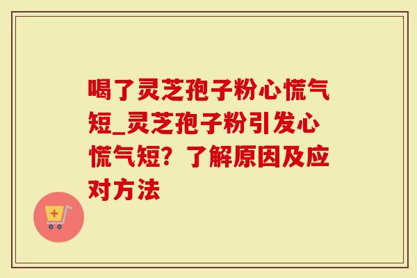 喝了灵芝孢子粉心慌气短_灵芝孢子粉引发心慌气短?了解原因及应对方法-第1张图片-灵芝大师 喝了灵芝孢子粉心慌气短_灵芝孢子粉引发心慌气短?了解原因及应对方法-第1张图片-灵芝大师