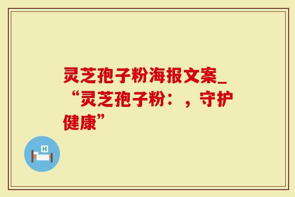 灵芝孢子粉海报文案_“灵芝孢子粉：，守护健康”