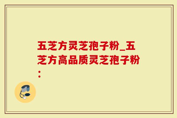 五芝方灵芝孢子粉_五芝方高品质灵芝孢子粉：