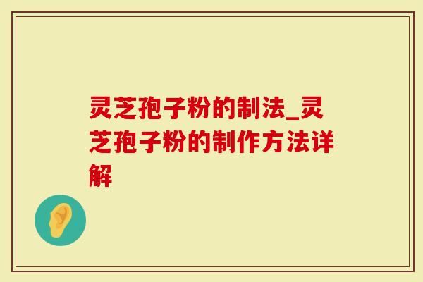 灵芝孢子粉的制法_灵芝孢子粉的制作方法详解