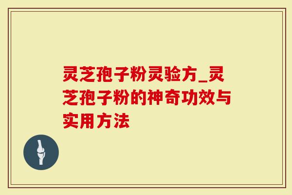 灵芝孢子粉灵验方_灵芝孢子粉的神奇功效与实用方法