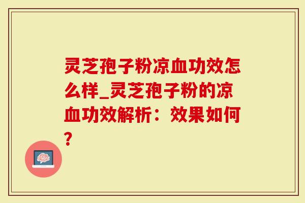 灵芝孢子粉凉血功效怎么样_灵芝孢子粉的凉血功效解析：效果如何？