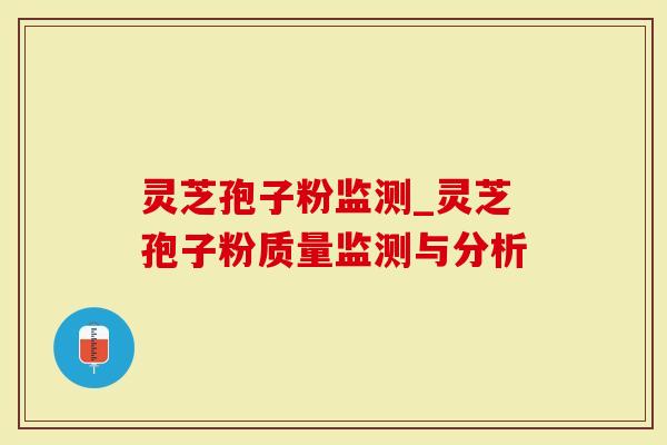 灵芝孢子粉监测_灵芝孢子粉质量监测与分析
