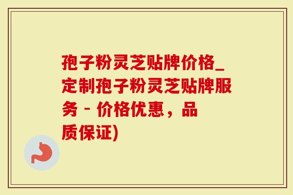 孢子粉灵芝贴牌价格_定制孢子粉灵芝贴牌服务 - 价格优惠，品质保证)-第1张图片-灵芝大师