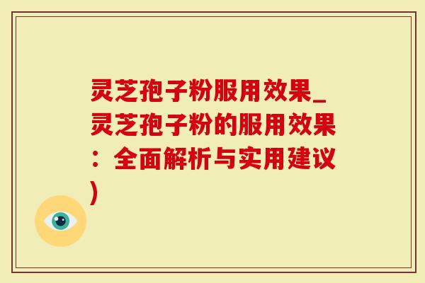灵芝孢子粉服用效果_灵芝孢子粉的服用效果：全面解析与实用建议)