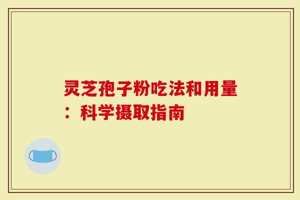 灵芝孢子粉吃法和用量：科学摄取指南
