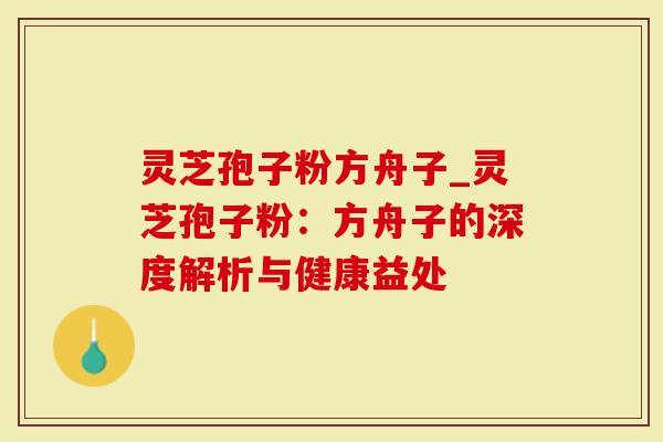 灵芝孢子粉方舟子_灵芝孢子粉：方舟子的深度解析与健康益处