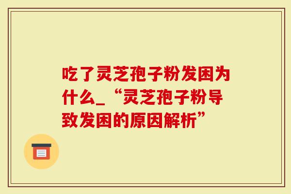 吃了灵芝孢子粉发困为什么_“灵芝孢子粉导致发困的原因解析”